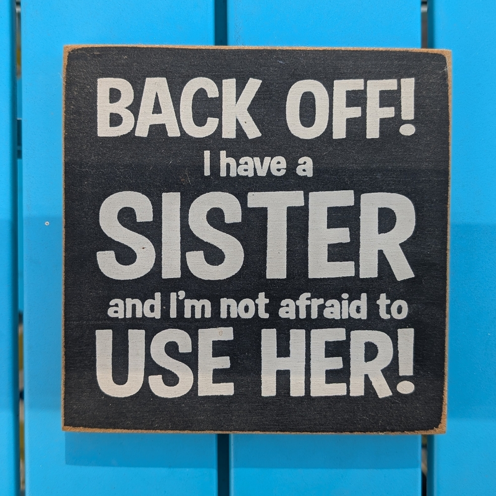 Wooden Sign, Wall Art - BACK OFF! I have a SISTER and I'm not afraid to USE HER!